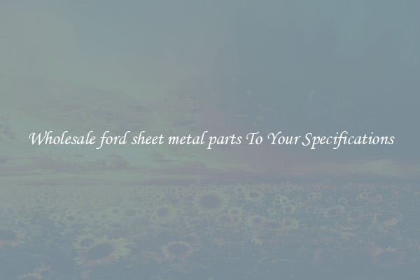 Wholesale ford sheet metal parts To Your Specifications