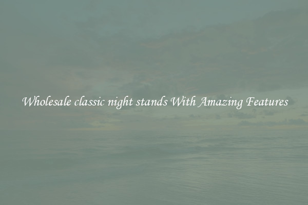 Wholesale classic night stands With Amazing Features