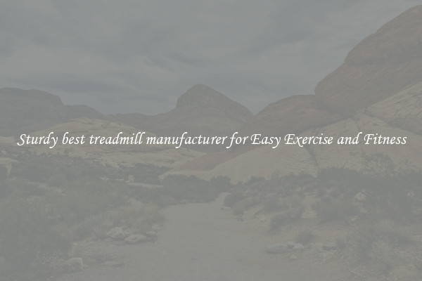 Sturdy best treadmill manufacturer for Easy Exercise and Fitness