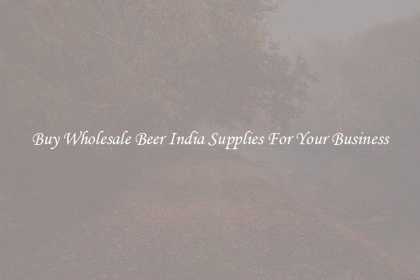 Buy Wholesale Beer India Supplies For Your Business