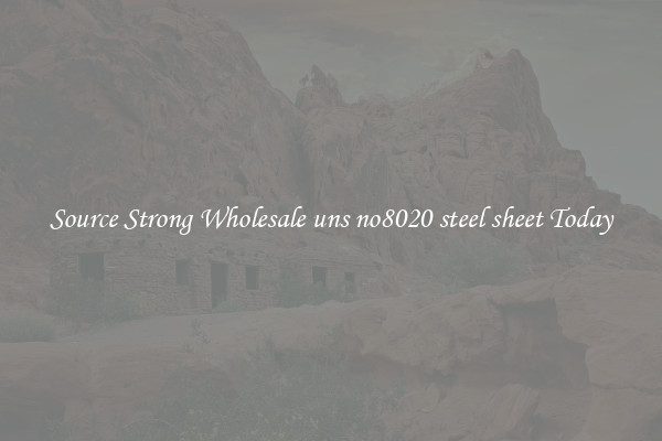 Source Strong Wholesale uns no8020 steel sheet Today