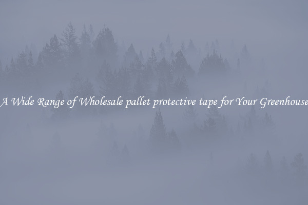 A Wide Range of Wholesale pallet protective tape for Your Greenhouse