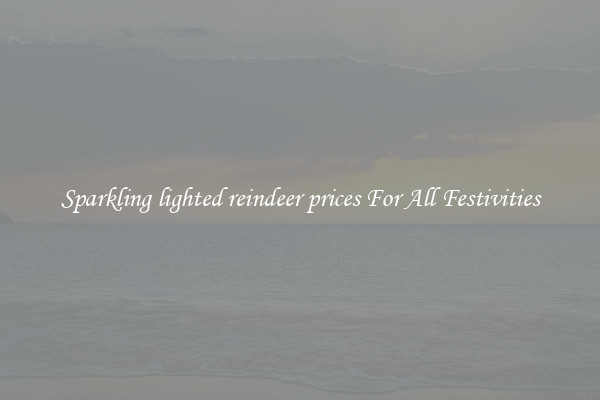 Sparkling lighted reindeer prices For All Festivities