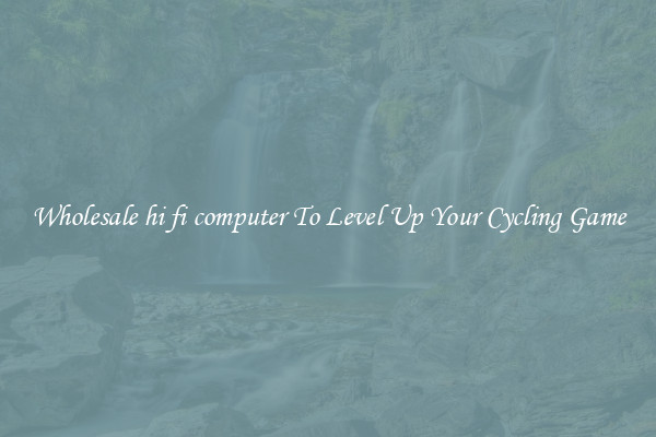 Wholesale hi fi computer To Level Up Your Cycling Game