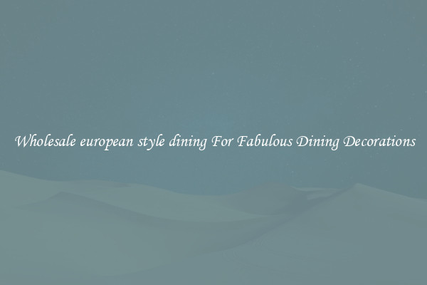 Wholesale european style dining For Fabulous Dining Decorations