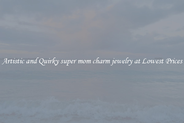 Artistic and Quirky super mom charm jewelry at Lowest Prices