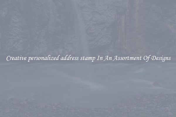 Creative personalized address stamp In An Assortment Of Designs