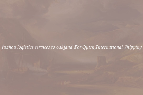 fuzhou logistics services to oakland For Quick International Shipping