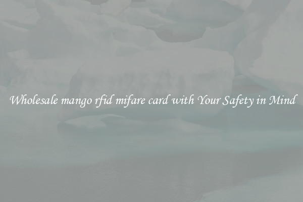 Wholesale mango rfid mifare card with Your Safety in Mind
