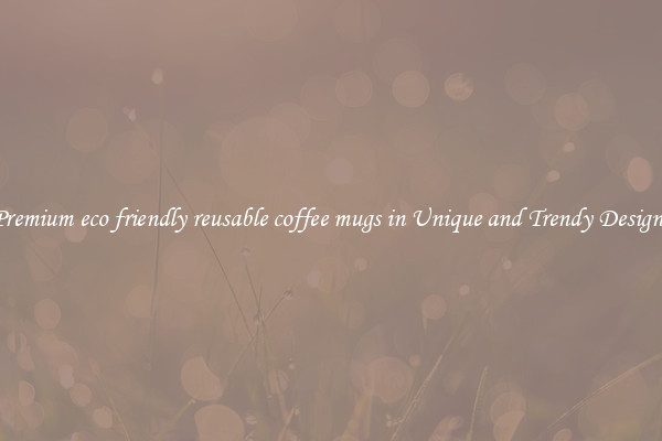 Premium eco friendly reusable coffee mugs in Unique and Trendy Designs