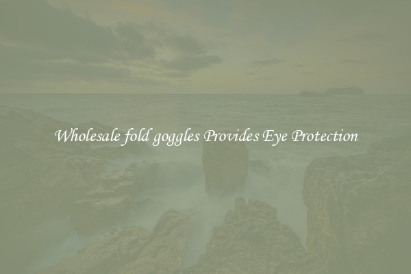 Wholesale fold goggles Provides Eye Protection