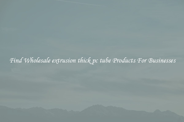 Find Wholesale extrusion thick pc tube Products For Businesses