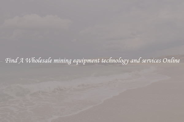 Find A Wholesale mining equipment technology and services Online
