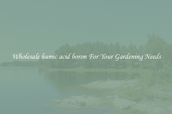 Wholesale humic acid boron For Your Gardening Needs