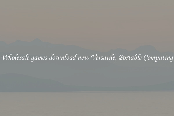 Wholesale games download new Versatile, Portable Computing