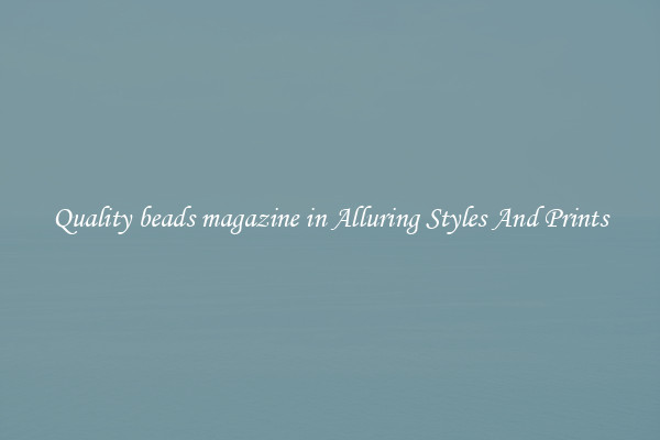 Quality beads magazine in Alluring Styles And Prints