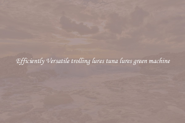 Efficiently Versatile trolling lures tuna lures green machine