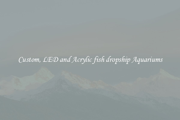 Custom, LED and Acrylic fish dropship Aquariums