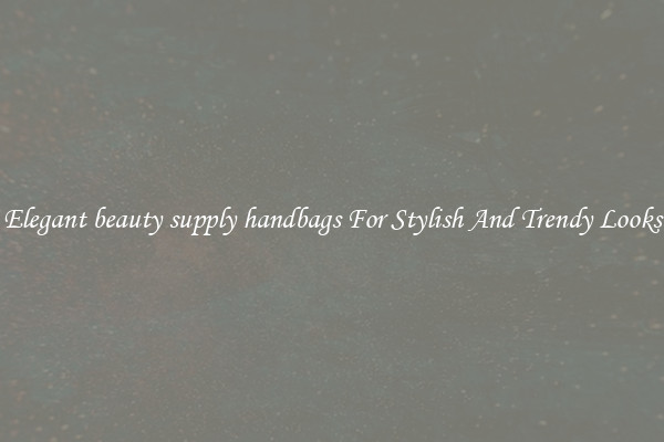 Elegant beauty supply handbags For Stylish And Trendy Looks