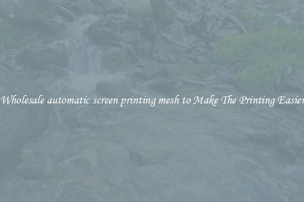 Wholesale automatic screen printing mesh to Make The Printing Easier