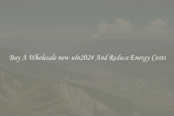 Buy A Wholesale new uln2024 And Reduce Energy Costs