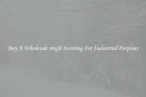 Buy A Wholesale single twisting For Industrial Purposes