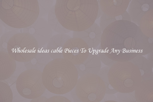 Wholesale ideas cable Pieces To Upgrade Any Business