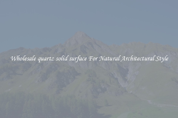 Wholesale quartz solid surface For Natural Architectural Style