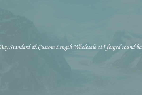 Buy Standard & Custom Length Wholesale c35 forged round bar