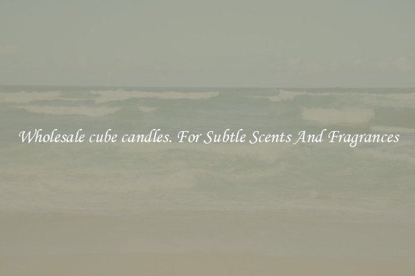 Wholesale cube candles. For Subtle Scents And Fragrances