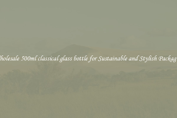 Wholesale 500ml classical glass bottle for Sustainable and Stylish Packaging