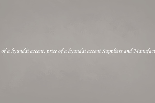 price of a hyundai accent, price of a hyundai accent Suppliers and Manufacturers