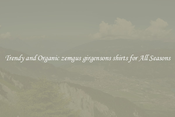 Trendy and Organic zemgus girgensons shirts for All Seasons