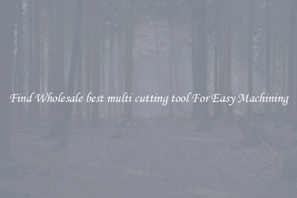 Find Wholesale best multi cutting tool For Easy Machining