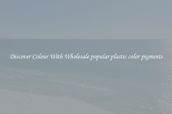 Discover Colour With Wholesale popular plastic color pigments