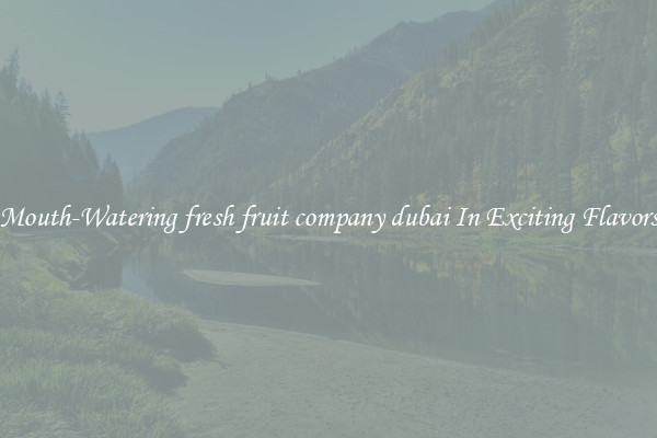 Mouth-Watering fresh fruit company dubai In Exciting Flavors