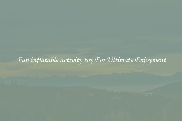 Fun inflatable activity toy For Ultimate Enjoyment