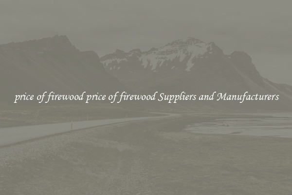 price of firewood price of firewood Suppliers and Manufacturers