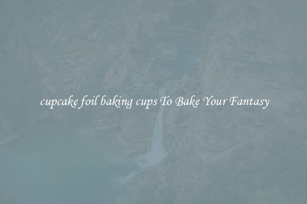 cupcake foil baking cups To Bake Your Fantasy