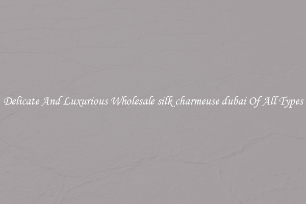 Delicate And Luxurious Wholesale silk charmeuse dubai Of All Types