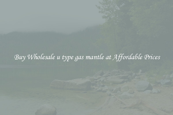 Buy Wholesale u type gas mantle at Affordable Prices