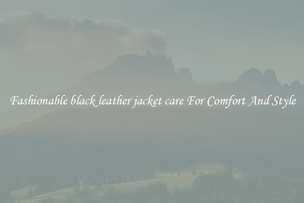 Fashionable black leather jacket care For Comfort And Style