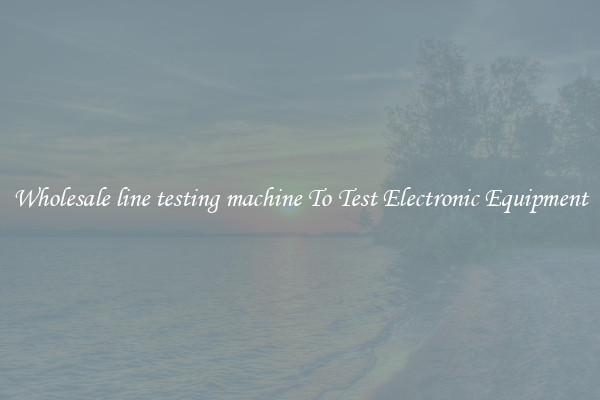 Wholesale line testing machine To Test Electronic Equipment