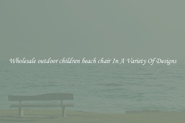 Wholesale outdoor children beach chair In A Variety Of Designs
