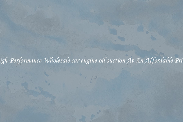 High-Performance Wholesale car engine oil suction At An Affordable Price 