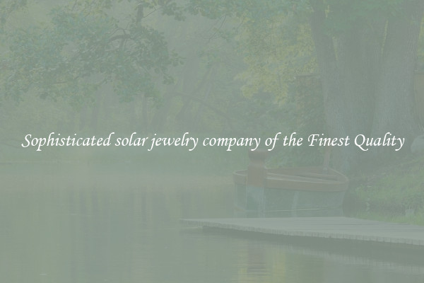 Sophisticated solar jewelry company of the Finest Quality