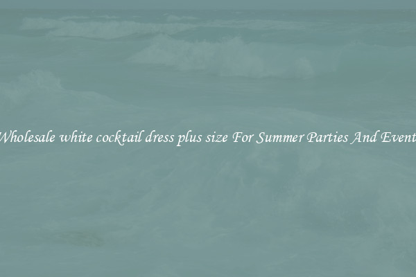 Wholesale white cocktail dress plus size For Summer Parties And Events