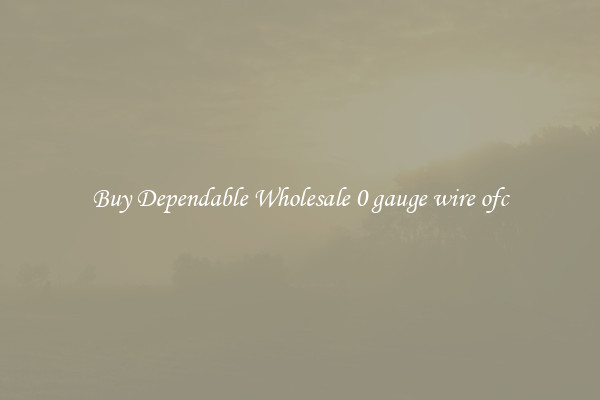 Buy Dependable Wholesale 0 gauge wire ofc