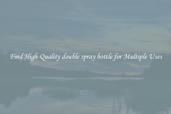 Find High-Quality double spray bottle for Multiple Uses