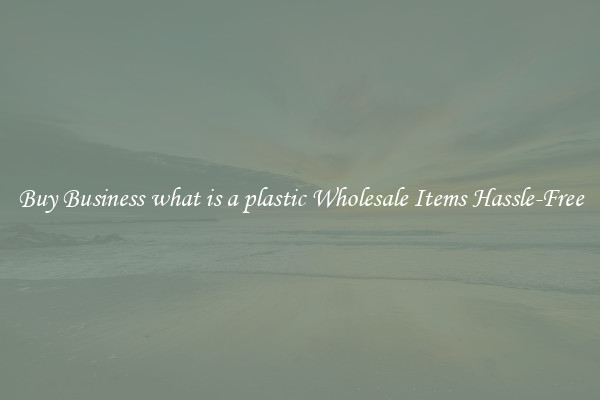 Buy Business what is a plastic Wholesale Items Hassle-Free